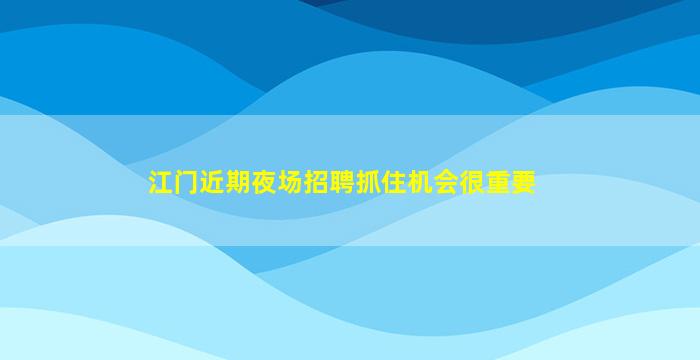 江门近期夜场招聘抓住机会很重要